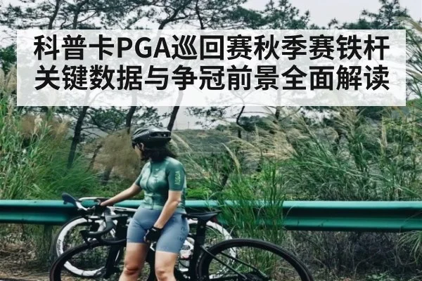 科普卡PGA巡回赛秋季赛铁杆关键数据与争冠前景全面解读