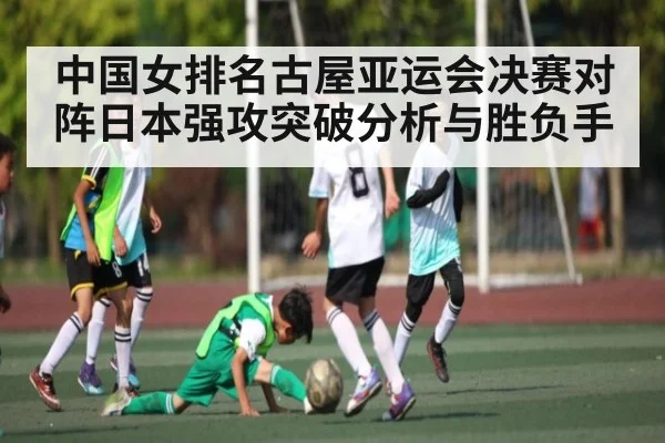 中国女排名古屋亚运会决赛对阵日本强攻突破分析与胜负手