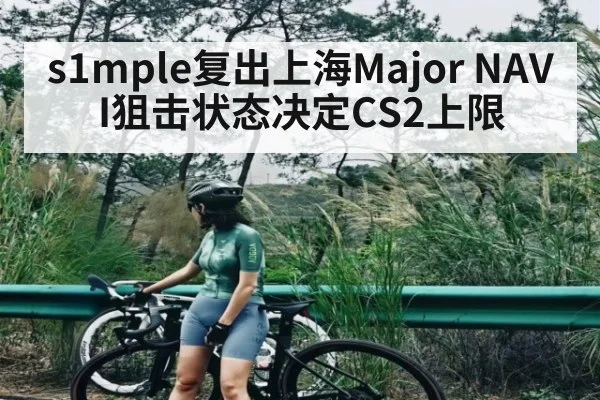 s1mple复出上海Major NAVI狙击状态决定CS2上限