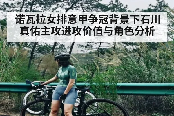 诺瓦拉女排意甲争冠背景下石川真佑主攻进攻价值与角色分析